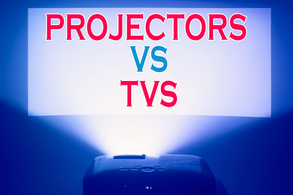 Projectors Vs Tvs