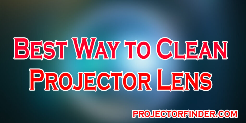 Best Way to Clean Projector Lens: 4-Step Process